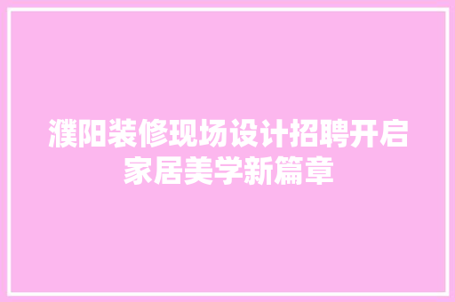 濮阳装修现场设计招聘开启家居美学新篇章 软装设计