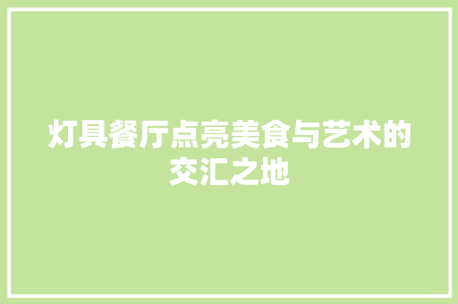 灯具餐厅点亮美食与艺术的交汇之地 卧室装修