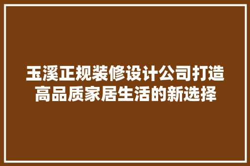 玉溪正规装修设计公司打造高品质家居生活的新选择