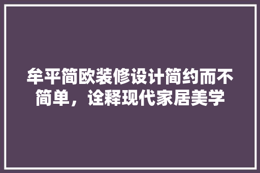 牟平简欧装修设计简约而不简单，诠释现代家居美学