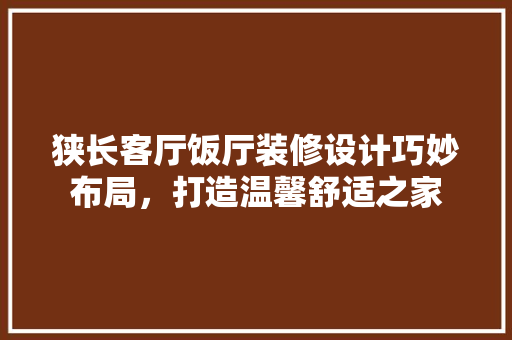 狭长客厅饭厅装修设计巧妙布局，打造温馨舒适之家