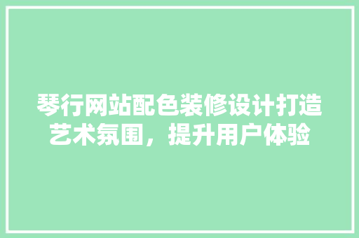 琴行网站配色装修设计打造艺术氛围，提升用户体验