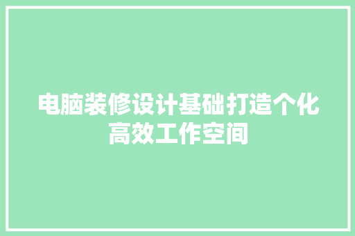 电脑装修设计基础打造个化高效工作空间