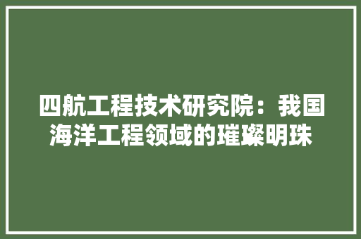 四航工程技术研究院：我国海洋工程领域的璀璨明珠 卧室装修