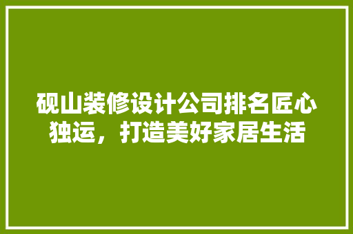砚山装修设计公司排名匠心独运，打造美好家居生活