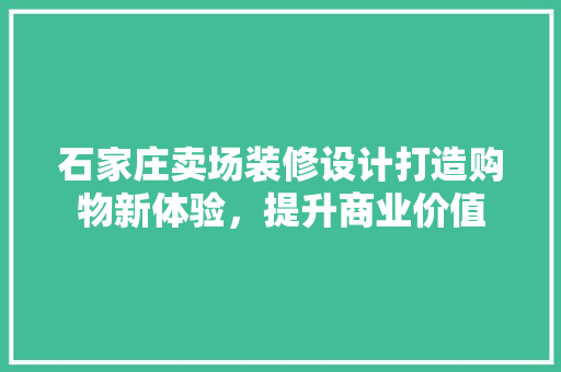 石家庄卖场装修设计打造购物新体验，提升商业价值