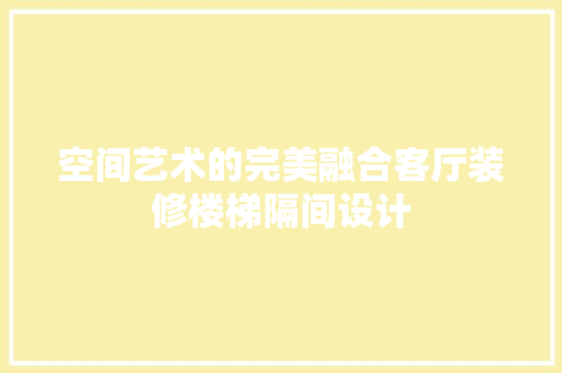 空间艺术的完美融合客厅装修楼梯隔间设计