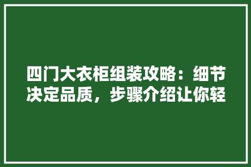 四门大衣柜组装攻略：细节决定品质，步骤介绍让你轻松上手 卧室装修