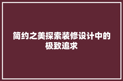 简约之美探索装修设计中的极致追求