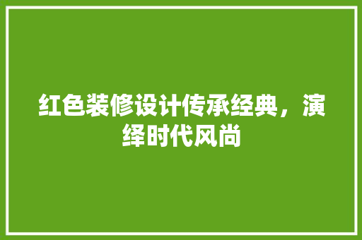 红色装修设计传承经典，演绎时代风尚