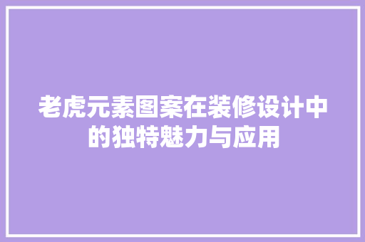 老虎元素图案在装修设计中的独特魅力与应用