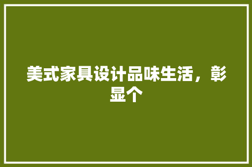 美式家具设计品味生活，彰显个