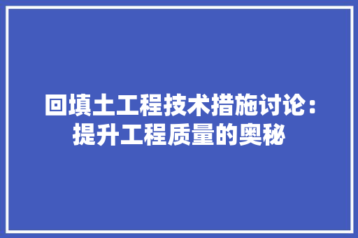 回填土工程技术措施讨论：提升工程质量的奥秘 卧室装修