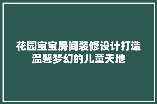 花园宝宝房间装修设计打造温馨梦幻的儿童天地