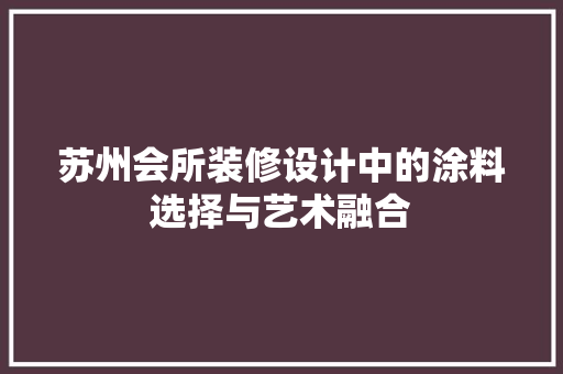 苏州会所装修设计中的涂料选择与艺术融合