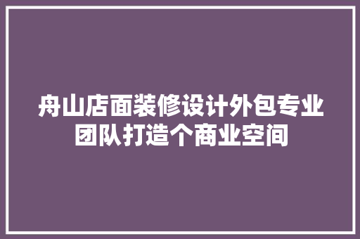 舟山店面装修设计外包专业团队打造个商业空间