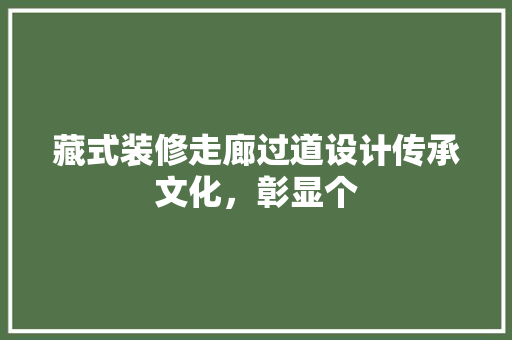 藏式装修走廊过道设计传承文化，彰显个