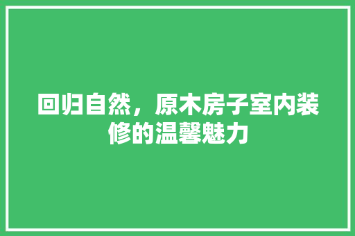 回归自然，原木房子室内装修的温馨魅力 卧室装修