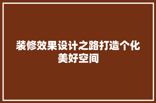 装修效果设计之路打造个化美好空间