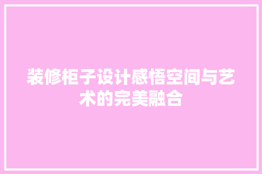 装修柜子设计感悟空间与艺术的完美融合