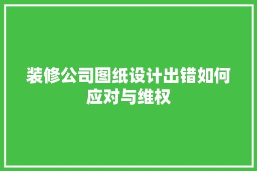 装修公司图纸设计出错如何应对与维权