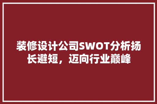 装修设计公司SWOT分析扬长避短，迈向行业巅峰