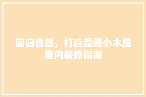 回归自然，打造温馨小木屋室内装修指南 卧室装修