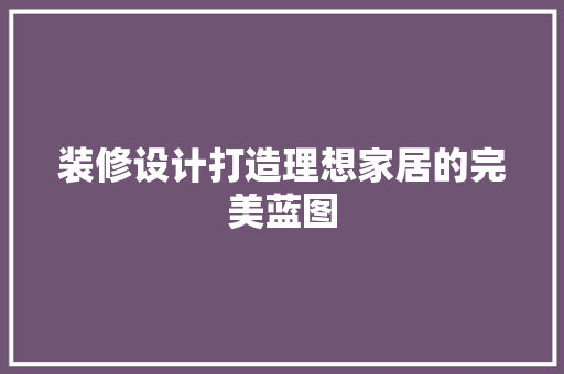 装修设计打造理想家居的完美蓝图