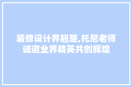 装修设计界翘楚,托尼老师诚邀业界精英共创辉煌