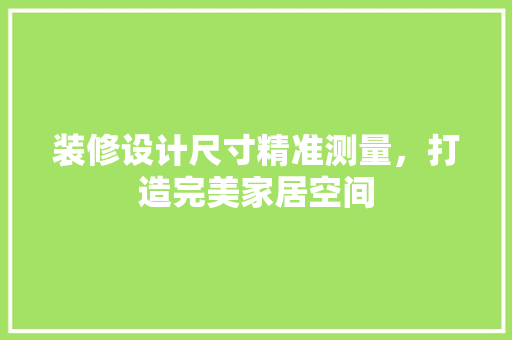 装修设计尺寸精准测量，打造完美家居空间