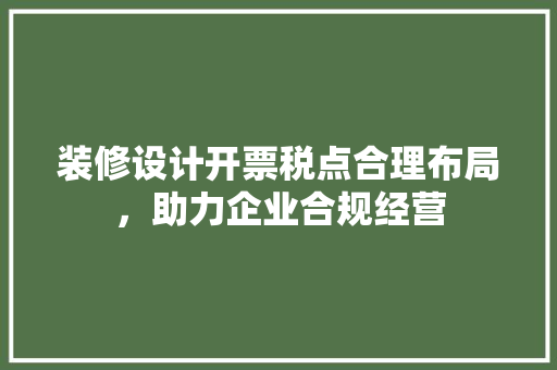 装修设计开票税点合理布局，助力企业合规经营