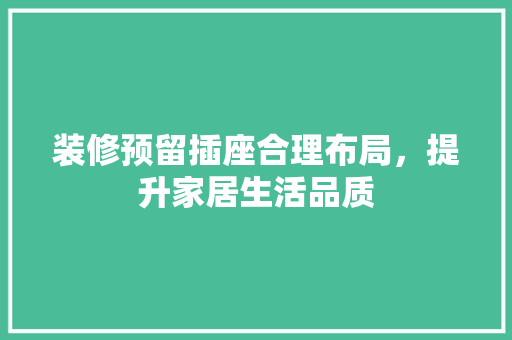 装修预留插座合理布局，提升家居生活品质