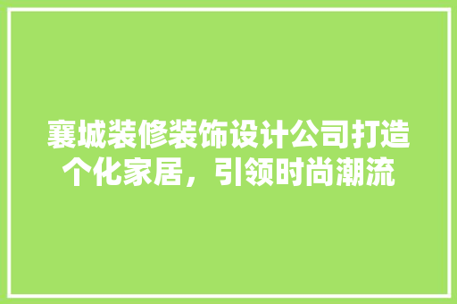 襄城装修装饰设计公司打造个化家居，引领时尚潮流