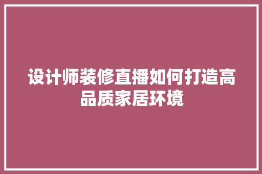 设计师装修直播如何打造高品质家居环境