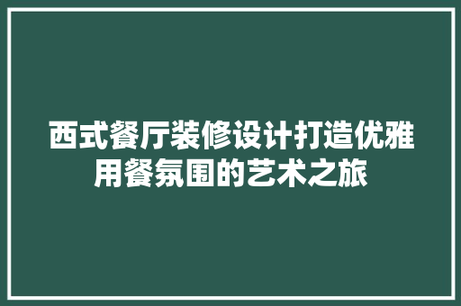 西式餐厅装修设计打造优雅用餐氛围的艺术之旅