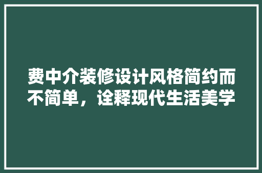 费中介装修设计风格简约而不简单，诠释现代生活美学