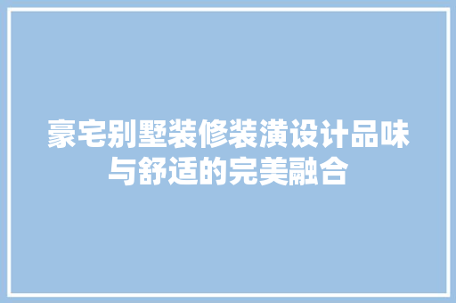 豪宅别墅装修装潢设计品味与舒适的完美融合