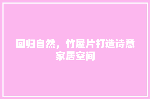 回归自然，竹屋片打造诗意家居空间 卧室装修