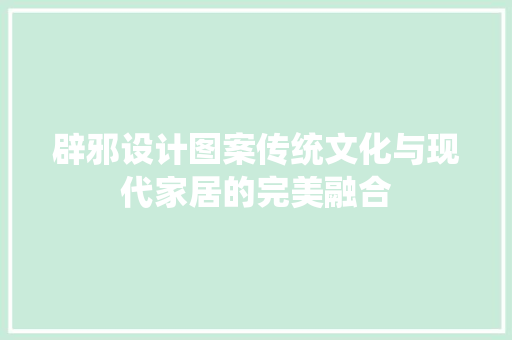 辟邪设计图案传统文化与现代家居的完美融合
