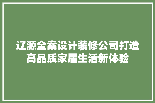 辽源全案设计装修公司打造高品质家居生活新体验