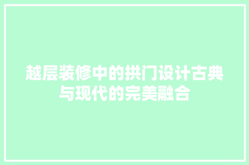 越层装修中的拱门设计古典与现代的完美融合