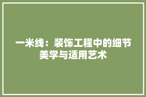 一米线：装饰工程中的细节美学与适用艺术