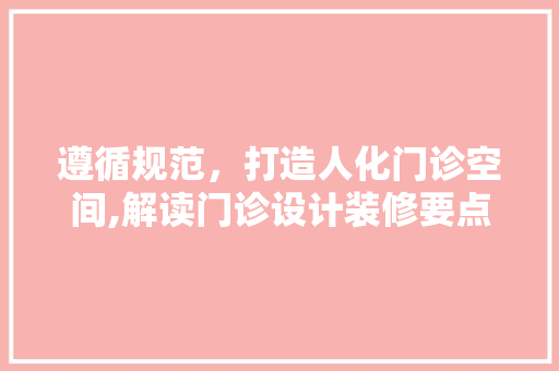 遵循规范，打造人化门诊空间,解读门诊设计装修要点