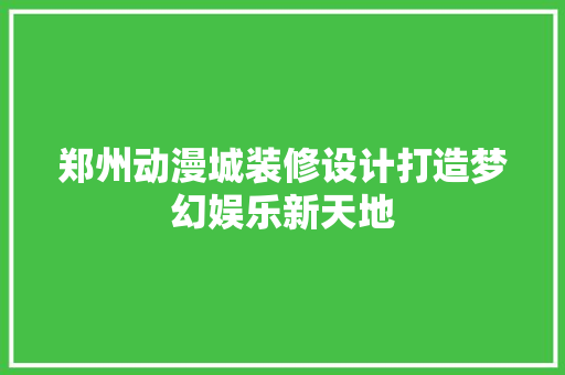 郑州动漫城装修设计打造梦幻娱乐新天地