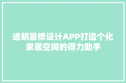 透明装修设计APP打造个化家居空间的得力助手