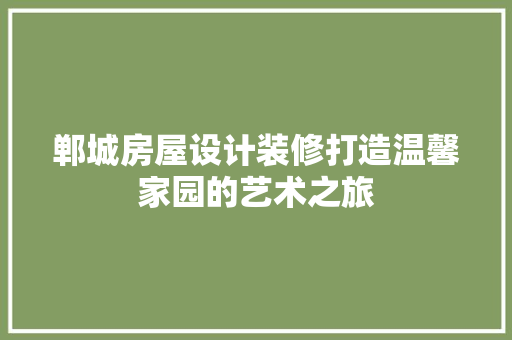 郸城房屋设计装修打造温馨家园的艺术之旅