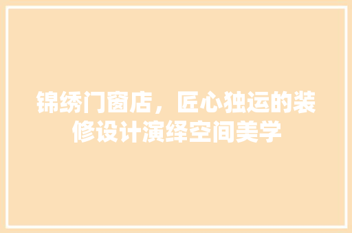 锦绣门窗店，匠心独运的装修设计演绎空间美学