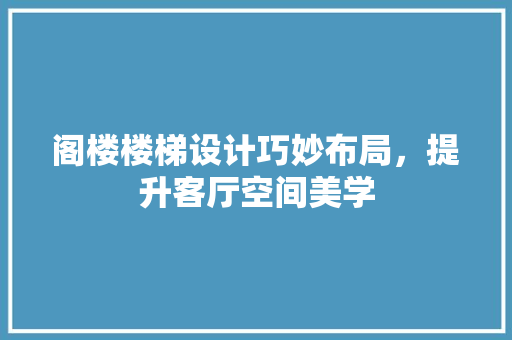 阁楼楼梯设计巧妙布局，提升客厅空间美学