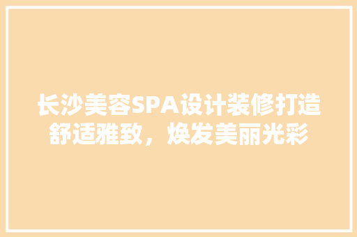 长沙美容SPA设计装修打造舒适雅致，焕发美丽光彩