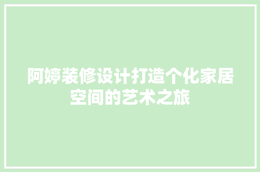 阿婷装修设计打造个化家居空间的艺术之旅